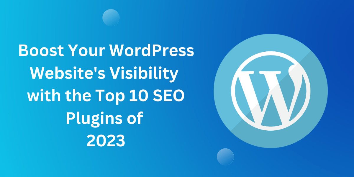 Boost Your WordPress Website's Visibility with the Top 10 SEO Plugins of 2023